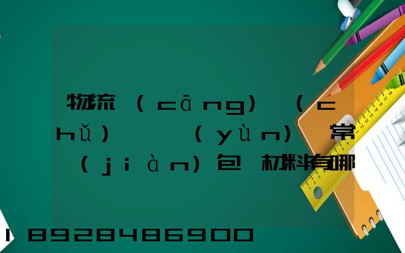 物流倉(cāng)儲(chǔ)、運(yùn)輸常見(jiàn)包裝材料有哪些